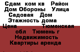 Сдам 1ком кв › Район ­ Дом Обороны › Улица ­ Садовая › Дом ­ 117 › Этажность дома ­ 9 › Цена ­ 14 000 - Тюменская обл., Тюмень г. Недвижимость » Квартиры аренда   